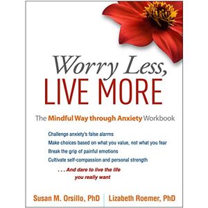 Orsillo, Susan M. Worry Less, Live More: The Mindful Way through Anxiety Workbook Orsillo, Susan M. Worry Less, Live More: The Mindful Way through Anxiety Workbook