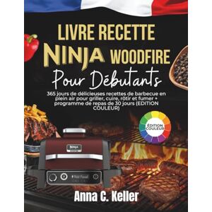 Keller, Anna C. Livre Recette Ninja Woodfire Pour Débutants: 365 jours de délicieuses recettes de barbecue en plein air pour griller, cuire, rôtir et fumer + programme de repas de 30 jours (EDITION COULEUR) Keller, Anna C. Livre Recette Ninja Woodfire Pour Débutants: 365 jours de délicieuses recettes de barbecue en plein air pour griller, cuire, rôtir et fumer + programme de repas de 30 jours (EDITION COULEUR)