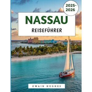 Hughes, Owain Nassau Reiseführer 2025–2026: Ihr ultimativer Inselurlaub: Entdecken Sie Sonne, Meer, Geschichte und lokale Spezialitäten Hughes, Owain Nassau Reiseführer 2025–2026: Ihr ultimativer Inselurlaub: Entdecken Sie Sonne, Meer, Geschichte und lokale Spezialitäten
