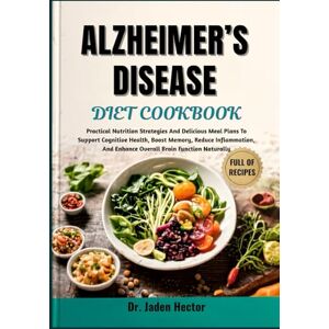 Hector, Dr. Jaden ALZHEIMER’S DISEASE DIET COOKBOOK: Practical Nutrition Strategies And Delicious Meal Plans To Support Cognitive Health, Boost Memory, Reduce Inflammation, And Enhance Overall Brain Function Naturally Hector, Dr. Jaden ALZHEIMER’S DISEASE DIET COOKBOOK: Practical Nutrition Strategies And Delicious Meal Plans To Support Cognitive Health, Boost Memory, Reduce Inflammation, And Enhance Overall Brain Function Naturally