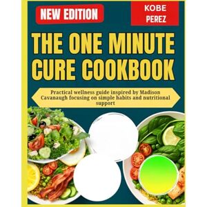 PEREZ, KOBE ONE MINUTE CURE COOKBOOK: Practical wellness guide inspired by Madison Cavanaugh focusing on simple habits and nutritional support PEREZ, KOBE ONE MINUTE CURE COOKBOOK: Practical wellness guide inspired by Madison Cavanaugh focusing on simple habits and nutritional support
