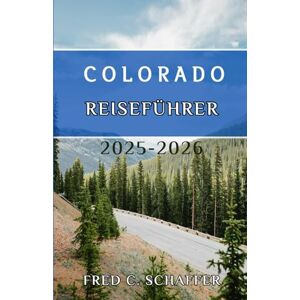 C Schaffer, Fred COLORADO REISEFÜHRER 2025–2026: Erkunden Sie majestätische Gipfel, pulsierende Städte und zeitlose Abenteuer im Centennial State C Schaffer, Fred COLORADO REISEFÜHRER 2025–2026: Erkunden Sie majestätische Gipfel, pulsierende Städte und zeitlose Abenteuer im Centennial State