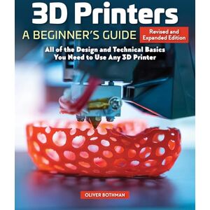 Bothmann, Oliver 3D Printers: A Beginner's Guide, 2nd Revised and Expanded Edition: All of the Design and Technical Basics You Need to Use Any 3D Printer Bothmann, Oliver 3D Printers: A Beginner's Guide, 2nd Revised and Expanded Edition: All of the Design and Technical Basics You Need to Use Any 3D Printer