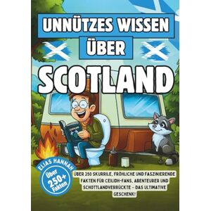 Hannah, Elias Unnützes Wissen über Schottland: Über 250 skurrile, fröhliche und faszinierende Fakten für Ceilidh-Fans, Abenteurer und Schottlandverrückte – Das ultimative Geschenk! Hannah, Elias Unnützes Wissen über Schottland: Über 250 skurrile, fröhliche und faszinierende Fakten für Ceilidh-Fans, Abenteurer und Schottlandverrückte – Das ultimative Geschenk!