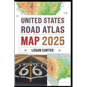 CARTER, LOGAN UNITED STATES ROAD ATLAS MAP 2025: With Detailed, Easy-to-Read Maps and GPS Navigation Routes Covering All 50 States for Seamless Road Travel Across America CARTER, LOGAN UNITED STATES ROAD ATLAS MAP 2025: With Detailed, Easy-to-Read Maps and GPS Navigation Routes Covering All 50 States for Seamless Road Travel Across America