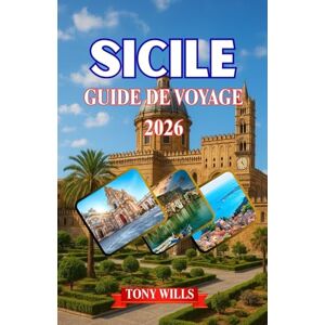 Wills, Tony SICILE GUIDE DE VOYAGE 2026: Guide de voyage en Sicile 2026 : découvrez le meilleur de Palerme, Catane, Taormine, l'Etna et les trésors cachés de l'île Wills, Tony SICILE GUIDE DE VOYAGE 2026: Guide de voyage en Sicile 2026 : découvrez le meilleur de Palerme, Catane, Taormine, l'Etna et les trésors cachés de l'île