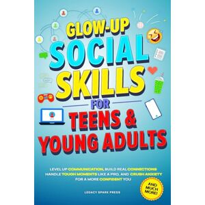 Press, Legacy Spark GLOW-UP SOCIAL SKILLS FOR TEENS & YOUNG ADULTS: LEVEL UP COMMUNICATION, BUILD REAL CONNECTIONS, CRUSH ANXIETY, AND HANDLE TOUGH MOMENTS LIKE A PRO FOR A MORE CONFIDENT YOU (Life Skills For Teens) Press, Legacy Spark GLOW-UP SOCIAL SKILLS FOR TEENS & YOUNG ADULTS: LEVEL UP COMMUNICATION, BUILD REAL CONNECTIONS, CRUSH ANXIETY, AND HANDLE TOUGH MOMENTS LIKE A PRO FOR A MORE CONFIDENT YOU (Life Skills For Teens)