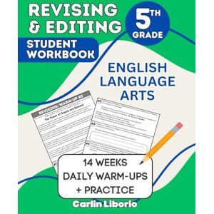 Liborio, Carlin Revising & Editing Student Workbook 5th Grade: English Language Arts 14 Weeks of Daily Warm-Ups + Practice Liborio, Carlin Revising & Editing Student Workbook 5th Grade: English Language Arts 14 Weeks of Daily Warm-Ups + Practice