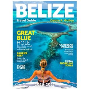 R. Gulley, Debra BELIZE TRAVEL GUIDE 2026-2027(Full-Color): Explore Belize Maya ruins, the Great Blue Hole, wildlife tours, and unforgettable marine adventures nearby R. Gulley, Debra BELIZE TRAVEL GUIDE 2026-2027(Full-Color): Explore Belize Maya ruins, the Great Blue Hole, wildlife tours, and unforgettable marine adventures nearby