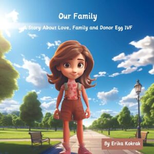 Kokrak, Erika Our Family: A Story About Love, Family and Donor Egg IVF Kokrak, Erika Our Family: A Story About Love, Family and Donor Egg IVF