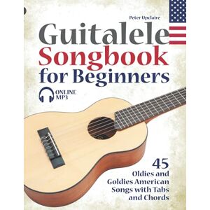 Upclaire, Peter Guitalele Songbook for Beginners 45 Oldies and Goldies American Songs with Tabs and Chords Upclaire, Peter Guitalele Songbook for Beginners 45 Oldies and Goldies American Songs with Tabs and Chords