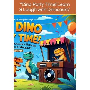 Singh, Manjinder “Dino Party Time! Learn & Laugh with Dinosaurs”: “A Funny Rhyming Adventure Through the Land of Dinosaurs” Singh, Manjinder “Dino Party Time! Learn & Laugh with Dinosaurs”: “A Funny Rhyming Adventure Through the Land of Dinosaurs”