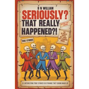 William, B N Seriously? That Really Happened ?!: 51 Interesting True Stories So Strange They Sound Made Up, The Ultimate Trivia Gift Book for Curious Minds William, B N Seriously? That Really Happened ?!: 51 Interesting True Stories So Strange They Sound Made Up, The Ultimate Trivia Gift Book for Curious Minds