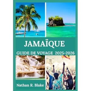 R. Blake, Nathan JAMAÏQUE GUIDE DE VOYAGE 2025-2026: Aperçus, expériences et éléments essentiels pour l'explorateur curieux R. Blake, Nathan JAMAÏQUE GUIDE DE VOYAGE 2025-2026: Aperçus, expériences et éléments essentiels pour l'explorateur curieux