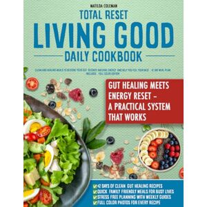 Coleman, Matilda TOTAL RESET LIVING GOOD DAILY COOKBOOK: Clean and Healing Meals to Restore Your Gut, Reignite Natural Energy, and Help You Feel Your Best – 42-Day Meal Plan Included – Full Color Edition Coleman, Matilda TOTAL RESET LIVING GOOD DAILY COOKBOOK: Clean and Healing Meals to Restore Your Gut, Reignite Natural Energy, and Help You Feel Your Best – 42-Day Meal Plan Included – Full Color Edition