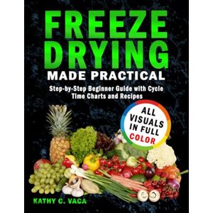 Vaca, Kathy C. Freeze Drying Made Practical: Step-by-Step Beginner Guide with Cycle Time Charts and Recipes Vaca, Kathy C. Freeze Drying Made Practical: Step-by-Step Beginner Guide with Cycle Time Charts and Recipes