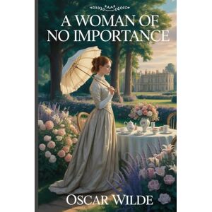 Wilde, Oscar A Woman of No Importance: Annotated Wilde, Oscar A Woman of No Importance: Annotated