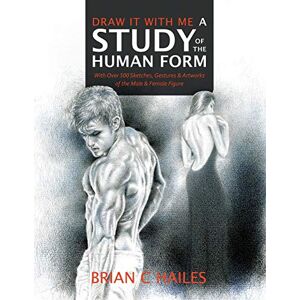 Hailes, Brian C Draw It With Me A Study of the Human Form: With Over 500 Sketches, Gestures and Artworks of the Male and Female Figure: 2 Hailes, Brian C Draw It With Me A Study of the Human Form: With Over 500 Sketches, Gestures and Artworks of the Male and Female Figure: 2