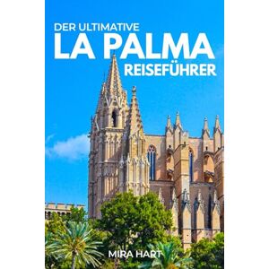 Hart, Mira Der ultimative La Palma-Reiseführer: Ein vollständiger Leitfaden zu Vulkanen, Sternenbeobachtung, malerischen Wanderwegen und unvergesslichen Inselabenteuern Hart, Mira Der ultimative La Palma-Reiseführer: Ein vollständiger Leitfaden zu Vulkanen, Sternenbeobachtung, malerischen Wanderwegen und unvergesslichen Inselabenteuern