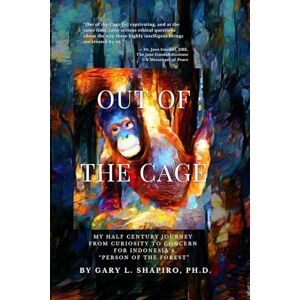 Shapiro, Gary L. Out of the Cage: My Half Century Journey from Curiosity to Concern for Indonesia's “Persons of the Forest”: My Half Century Journey from Curiosity to Concern for Indonesia's "Person of the Forest Shapiro, Gary L. Out of the Cage: My Half Century Journey from Curiosity to Concern for Indonesia's “Persons of the Forest”: My Half Century Journey from Curiosity to Concern for Indonesia's "Person of the Forest
