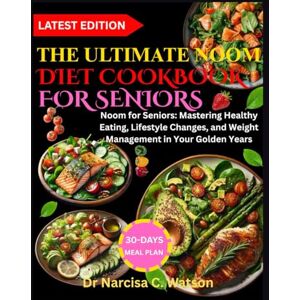 C. Watson, Dr Narcisa THE ULTIMATE NOOM DIET COOKBOOK FOR SENIORS: Noom for Seniors: Mastering Healthy Eating, Lifestyle Changes, and Weight Management in Your Golden Years C. Watson, Dr Narcisa THE ULTIMATE NOOM DIET COOKBOOK FOR SENIORS: Noom for Seniors: Mastering Healthy Eating, Lifestyle Changes, and Weight Management in Your Golden Years