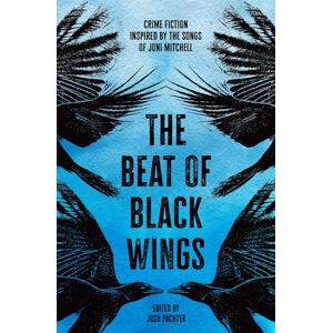Pachter, Josh The Beat of Black Wings: Crime Fiction Inspired by the Songs of Joni Mitchell Pachter, Josh The Beat of Black Wings: Crime Fiction Inspired by the Songs of Joni Mitchell