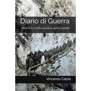 Calzia, Vincenzo Diario di Guerra: Memorie di un Alpino durante la I guerra mondiale Calzia, Vincenzo Diario di Guerra: Memorie di un Alpino durante la I guerra mondiale