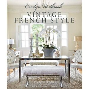 Westbrook, Carolyn Carolyn Westbrook: Vintage French Style: Homes and gardens inspired by a love of France Westbrook, Carolyn Carolyn Westbrook: Vintage French Style: Homes and gardens inspired by a love of France