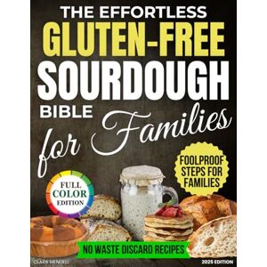 Mendell, Clara The Effortless Gluten Free Sourdough Bible for Families: A Step by Step Guide with Recipes for Soft, Healthy Bread Made at Home Without Preservatives, Complex Flour Mixes or Kitchen Disasters Mendell, Clara The Effortless Gluten Free Sourdough Bible for Families: A Step by Step Guide with Recipes for Soft, Healthy Bread Made at Home Without Preservatives, Complex Flour Mixes or Kitchen Disasters