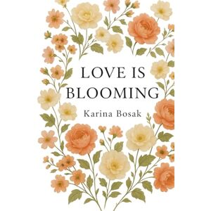 Bosak, Karina Love Is Blooming: Quiet Moments, Soft Words, and the Kind of Love That Grows Anyway Bosak, Karina Love Is Blooming: Quiet Moments, Soft Words, and the Kind of Love That Grows Anyway