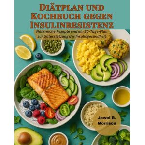 Jewel B. Morrison Diätplan und Kochbuch gegen Insulinresistenz: Nährreiche Rezepte und ein 30-Tage-Plan zur Unterstützung der Insulingesundheit Jewel B. Morrison Diätplan und Kochbuch gegen Insulinresistenz: Nährreiche Rezepte und ein 30-Tage-Plan zur Unterstützung der Insulingesundheit