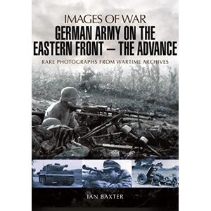 Baxter, Ian German Army on the Eastern Front: The Advance (Images of War) Baxter, Ian German Army on the Eastern Front: The Advance (Images of War)