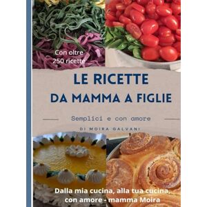 Galvani, Moira Le ricette da mamma a figlie: Semplici e con amore Galvani, Moira Le ricette da mamma a figlie: Semplici e con amore