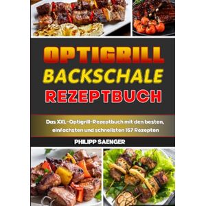 Saenger, Philipp Optigrill Backschale Rezeptbuch: Das XXL-Optigrill-Rezeptbuch mit den besten, einfachsten und schnellsten 167 Rezepten Saenger, Philipp Optigrill Backschale Rezeptbuch: Das XXL-Optigrill-Rezeptbuch mit den besten, einfachsten und schnellsten 167 Rezepten