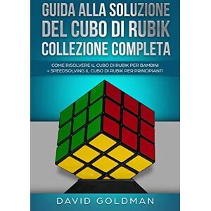 Goldman, David Guida Alla Soluzione Del Cubo Di Rubik Collezione Completa: Come Risolvere il Cubo Di Rubik per Bambini + Speedsolving il Cubo Di Rubik per Principianti Goldman, David Guida Alla Soluzione Del Cubo Di Rubik Collezione Completa: Come Risolvere il Cubo Di Rubik per Bambini + Speedsolving il Cubo Di Rubik per Principianti