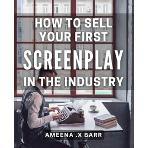 X Barr, Ameena . How To Sell Your First Screenplay In The Industry: Unlocking the Secrets: A Beginner's Guide to Pitching Your Script and Landing Your First Writing ... for Aspiring Screenwriters and Filmmakers! X Barr, Ameena . How To Sell Your First Screenplay In The Industry: Unlocking the Secrets: A Beginner's Guide to Pitching Your Script and Landing Your First Writing ... for Aspiring Screenwriters and Filmmakers!