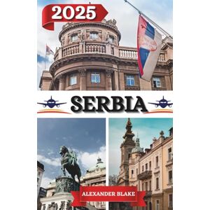 Blake, Alexander SERBIA GUIDA DI VIAGGIO 2025: Un'esperienza completa aggiornata sulla Serbia: dove soggiornare, il periodo migliore per visitarla, le destinazioni ... nascosti e i consigli di viaggio essenziali. Blake, Alexander SERBIA GUIDA DI VIAGGIO 2025: Un'esperienza completa aggiornata sulla Serbia: dove soggiornare, il periodo migliore per visitarla, le destinazioni ... nascosti e i consigli di viaggio essenziali.