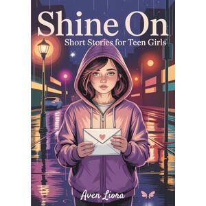 Liora, Aven Shine On Short Stories for Teen Girls: 25 Stories of Strength, Change & Self-Discovery A Must-Read for Every Young Woman Liora, Aven Shine On Short Stories for Teen Girls: 25 Stories of Strength, Change & Self-Discovery A Must-Read for Every Young Woman