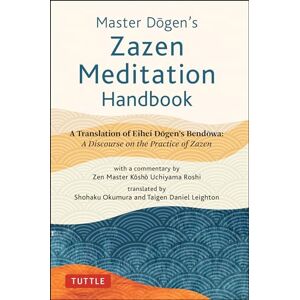 Dogen, Eihei Master Dogen's Zazen Meditation Handbook: A Translation of Eihei Dogen's Bendowa: A Discourse on the Practice of Zazen Dogen, Eihei Master Dogen's Zazen Meditation Handbook: A Translation of Eihei Dogen's Bendowa: A Discourse on the Practice of Zazen