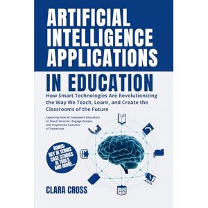 Cross Artificial Intelligence Applications in Education: How Smart Technologies Are Revolutionizing the Way We Teach, Learn, and Create the Classrooms of the Future (AI in Education and Learning) Cross Artificial Intelligence Applications in Education: How Smart Technologies Are Revolutionizing the Way We Teach, Learn, and Create the Classrooms of the Future (AI in Education and Learning)