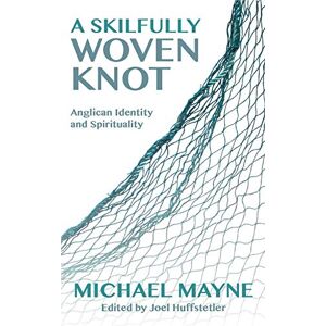 Mayne, Michael A Skilfully Woven Knot: Anglican Identity and Spirituality Mayne, Michael A Skilfully Woven Knot: Anglican Identity and Spirituality