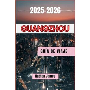 James, Nathan Guangzhou GUÍA DE VIAJE 2025-2026: Descubra el auténtico encanto de la cultura y las tradiciones cantonesas en esta próspera ciudad china. James, Nathan Guangzhou GUÍA DE VIAJE 2025-2026: Descubra el auténtico encanto de la cultura y las tradiciones cantonesas en esta próspera ciudad china.