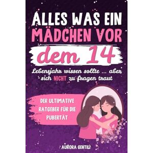 Gentili, Aurora Alles, was ein Mädchen vor dem 14. Lebensjahr wissen sollte … aber sich nicht zu fragen traut: Der ultimative Ratgeber für die Pubertät Gentili, Aurora Alles, was ein Mädchen vor dem 14. Lebensjahr wissen sollte … aber sich nicht zu fragen traut: Der ultimative Ratgeber für die Pubertät