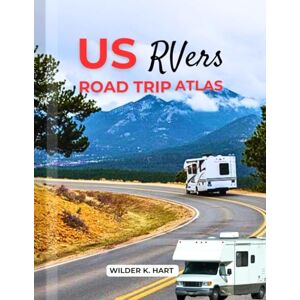 K. HART, WILDER US RVers ROAD TRIP ATLAS: An Adventure Guide to Discover Scenic Routes, Campgrounds, Must-See Stops, Hidden Gems, Budgeting, and Expert Tips K. HART, WILDER US RVers ROAD TRIP ATLAS: An Adventure Guide to Discover Scenic Routes, Campgrounds, Must-See Stops, Hidden Gems, Budgeting, and Expert Tips