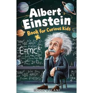 Lylani, Mark Albert Einstein Book for Curious Kids: Explore the Life and Ideas of the Legendary Scientist (Great Minds for Curious Kids) Lylani, Mark Albert Einstein Book for Curious Kids: Explore the Life and Ideas of the Legendary Scientist (Great Minds for Curious Kids)