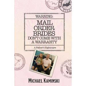 Kaminski, Mr. Michael WARNING: MAIL ORDER BRIDES DON'T COME WITH A WARRANTY: A Father's Nightmare Kaminski, Mr. Michael WARNING: MAIL ORDER BRIDES DON'T COME WITH A WARRANTY: A Father's Nightmare