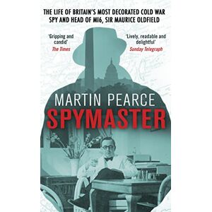 Pearce, Martin Spymaster: The Life of Britain's Most Decorated Cold War Spy and Head of MI6, Sir Maurice Oldfield Pearce, Martin Spymaster: The Life of Britain's Most Decorated Cold War Spy and Head of MI6, Sir Maurice Oldfield
