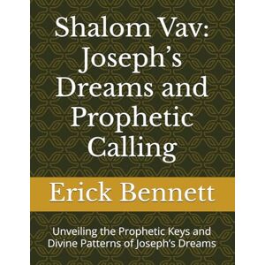 Bennett, Erick Shalom Vav: Joseph’s Dreams and Prophetic Calling: Unveiling the Prophetic Keys and Divine Patterns of Joseph’s Dreams: 7 (Royal Academy Curriculum for The Elect of God) Bennett, Erick Shalom Vav: Joseph’s Dreams and Prophetic Calling: Unveiling the Prophetic Keys and Divine Patterns of Joseph’s Dreams: 7 (Royal Academy Curriculum for The Elect of God)