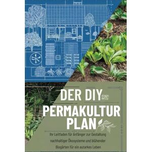 Harer, Chris Der DIY-Permakultur Plan: Ihr Leitfaden für Anfänger zur Gestaltung nachhaltiger Ökosysteme und blühender Biogärten für ein autarkes Leben Harer, Chris Der DIY-Permakultur Plan: Ihr Leitfaden für Anfänger zur Gestaltung nachhaltiger Ökosysteme und blühender Biogärten für ein autarkes Leben