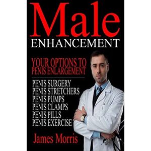 Morris, James Male Enhancement: Your Options to Penis Enlargement: Volume 1 (Penis Surgery, Penis Stretchers, Penis Pumps, Penis Clamps, Penis Pills, & More) Morris, James Male Enhancement: Your Options to Penis Enlargement: Volume 1 (Penis Surgery, Penis Stretchers, Penis Pumps, Penis Clamps, Penis Pills, & More)